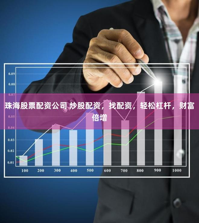 珠海股票配资公司 炒股配资，找配资，轻松杠杆，财富倍增