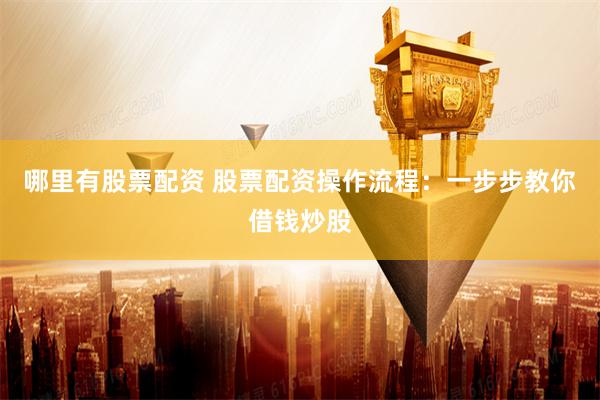 哪里有股票配资 股票配资操作流程：一步步教你借钱炒股