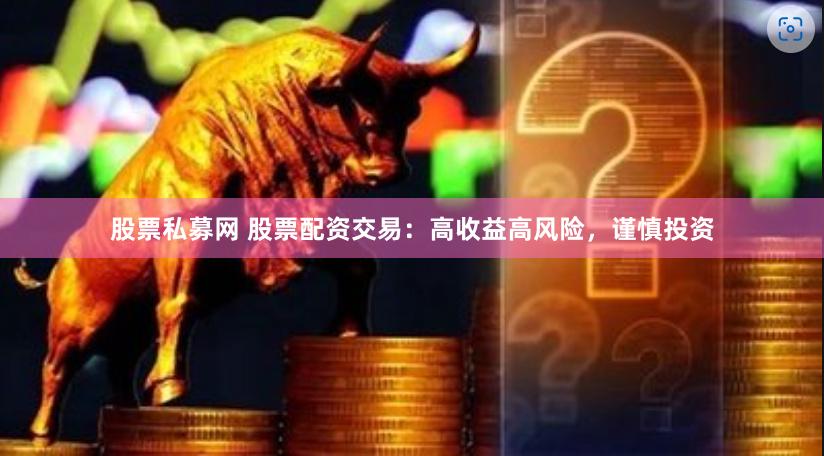 股票私募网 股票配资交易：高收益高风险，谨慎投资