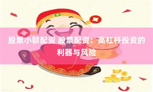 股票小额配资 股票配资：高杠杆投资的利器与风险