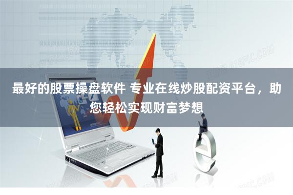 最好的股票操盘软件 专业在线炒股配资平台，助您轻松实现财富梦想