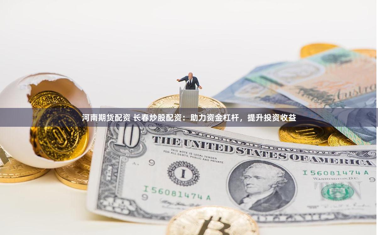河南期货配资 长春炒股配资：助力资金杠杆，提升投资收益
