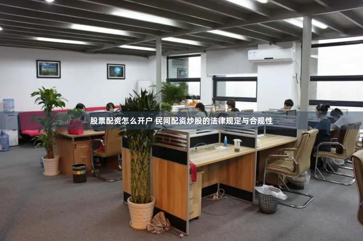 股票配资怎么开户 民间配资炒股的法律规定与合规性