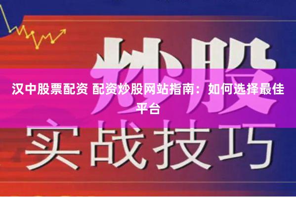 汉中股票配资 配资炒股网站指南：如何选择最佳平台