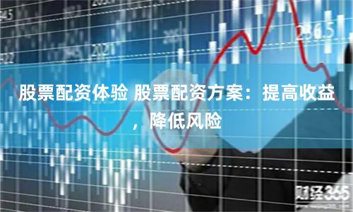股票配资体验 股票配资方案：提高收益，降低风险