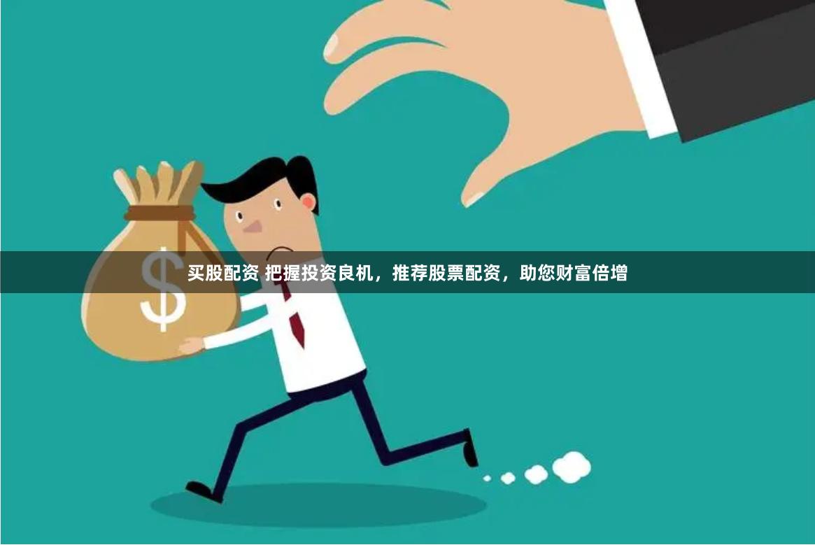 买股配资 把握投资良机，推荐股票配资，助您财富倍增