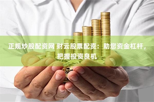 正规炒股配资网 财云股票配资：助您资金杠杆，把握投资良机