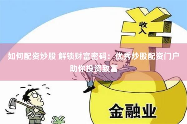 如何配资炒股 解锁财富密码：优秀炒股配资门户助你投资致富