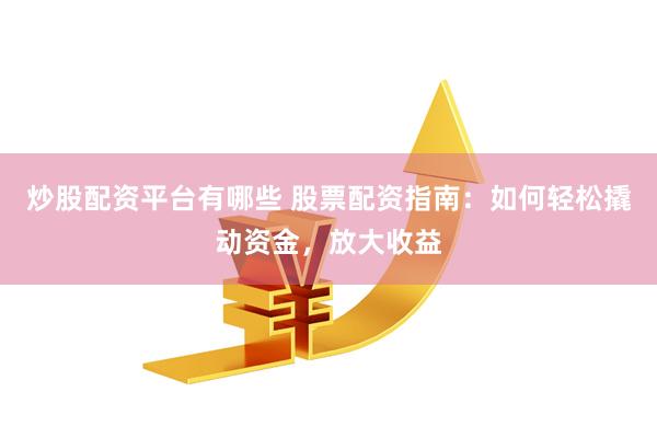 炒股配资平台有哪些 股票配资指南：如何轻松撬动资金，放大收益