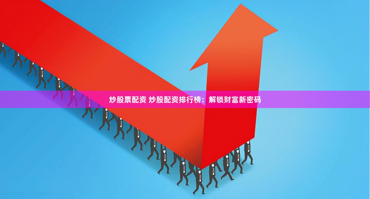 炒股票配资 炒股配资排行榜：解锁财富新密码