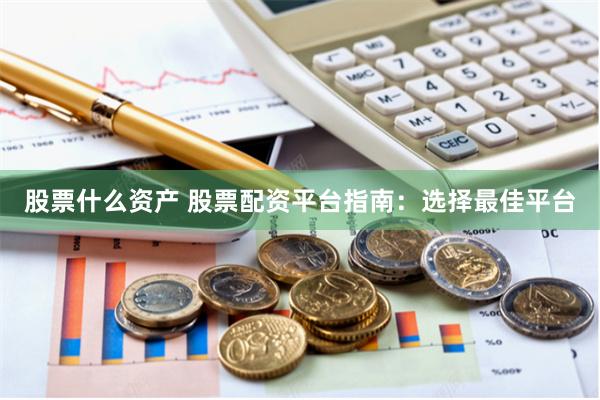 股票什么资产 股票配资平台指南：选择最佳平台