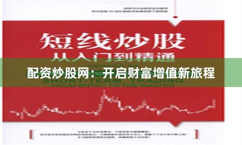 配资炒股网：开启财富增值新旅程