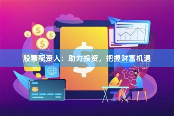股票配资人：助力投资，把握财富机遇