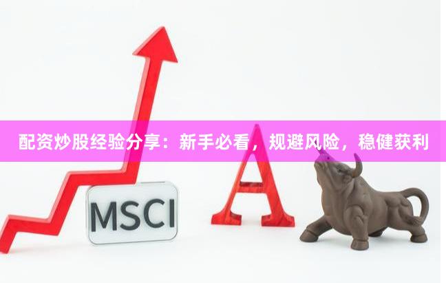配资炒股经验分享：新手必看，规避风险，稳健获利