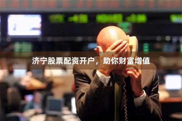 济宁股票配资开户，助你财富增值