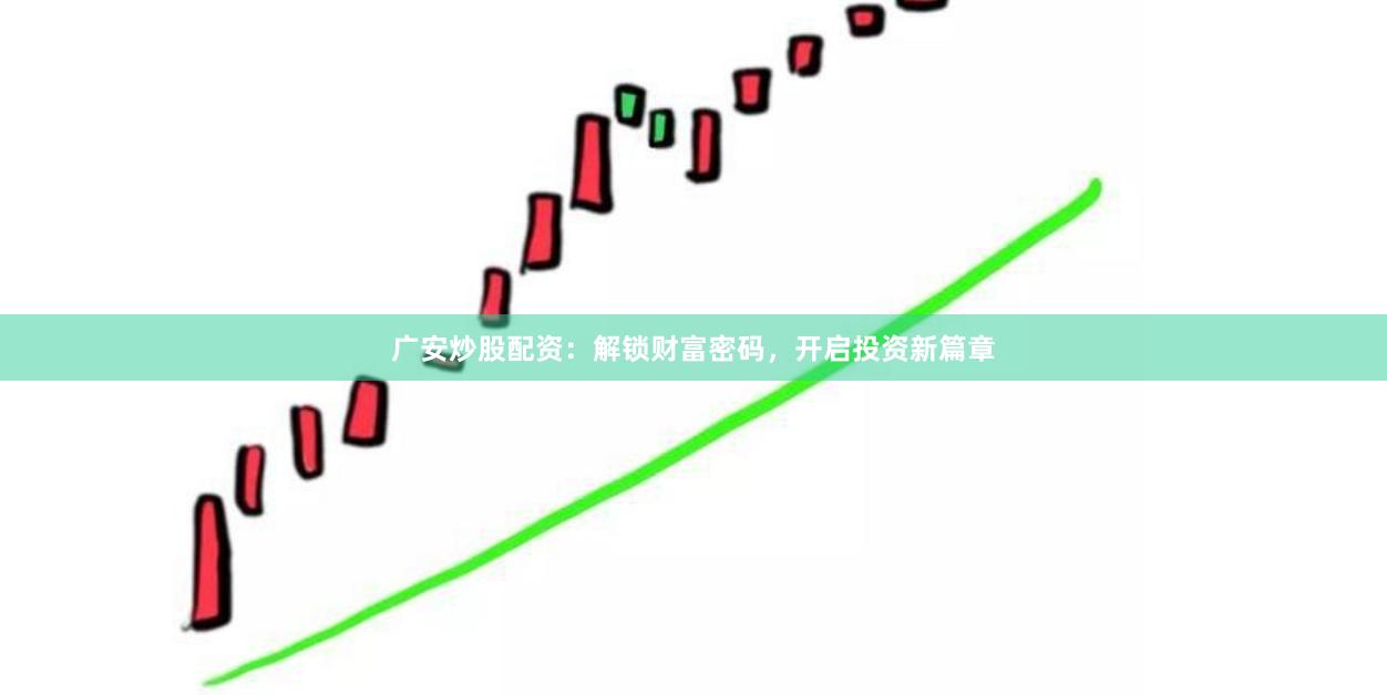 广安炒股配资：解锁财富密码，开启投资新篇章