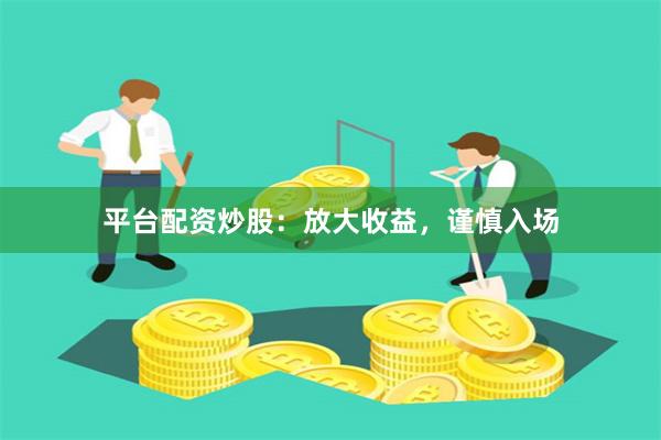 平台配资炒股：放大收益，谨慎入场