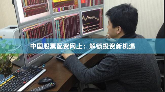 中国股票配资网上：解锁投资新机遇