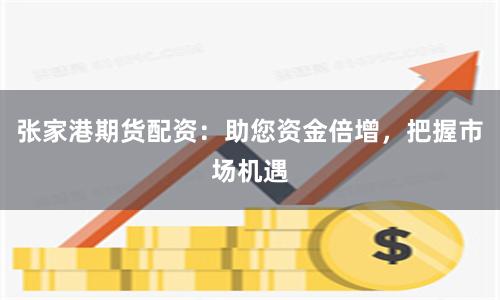 张家港期货配资：助您资金倍增，把握市场机遇