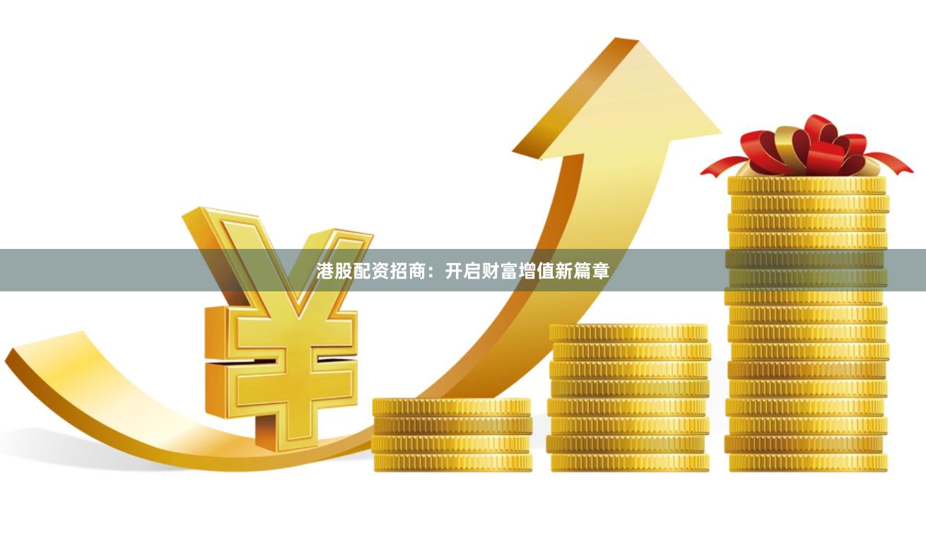 港股配资招商：开启财富增值新篇章