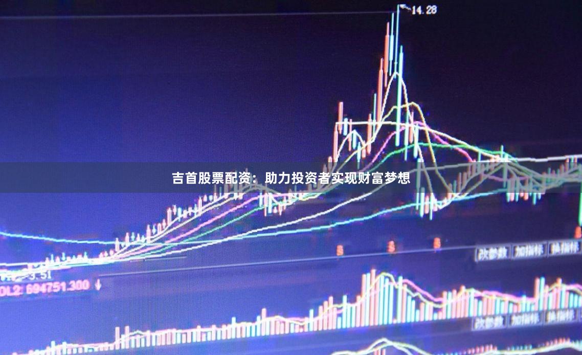 吉首股票配资：助力投资者实现财富梦想
