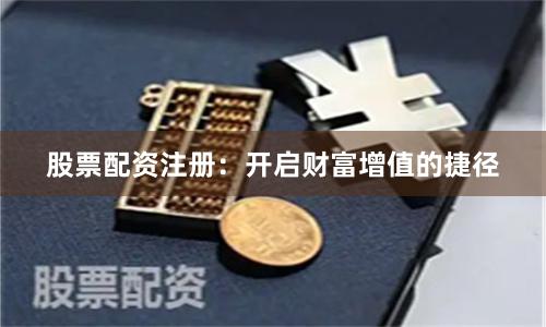 股票配资注册：开启财富增值的捷径