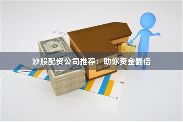 炒股配资公司推荐：助你资金翻倍