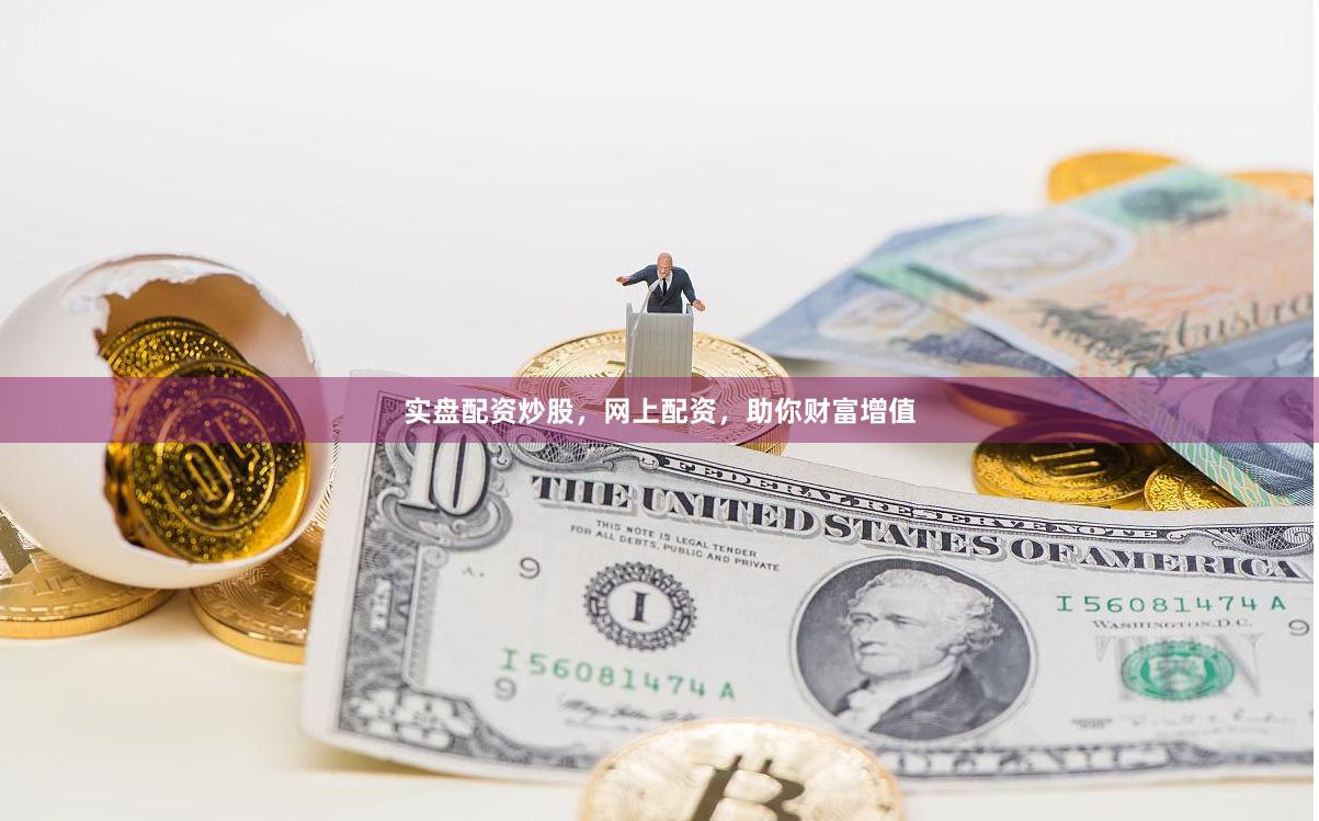 实盘配资炒股，网上配资，助你财富增值