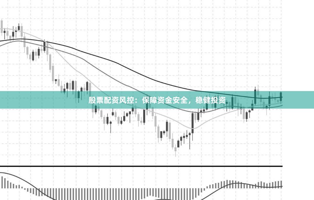 股票配资风控：保障资金安全，稳健投资