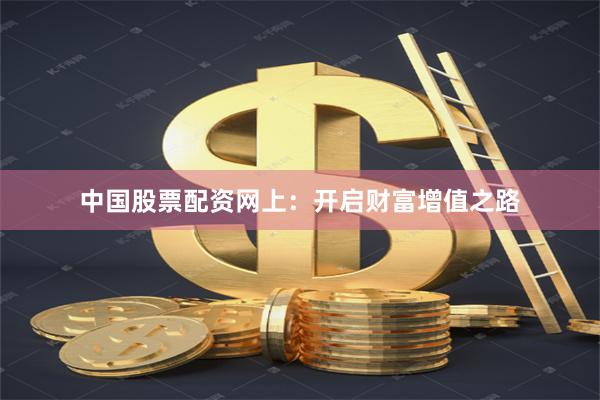 中国股票配资网上：开启财富增值之路