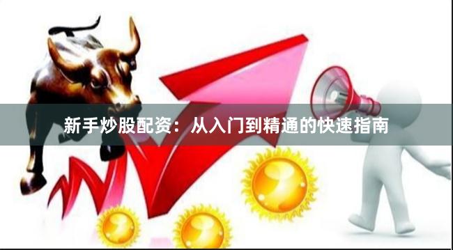 新手炒股配资：从入门到精通的快速指南