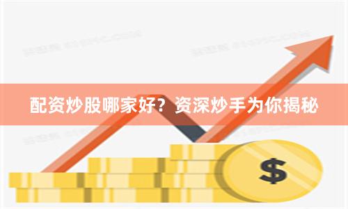 配资炒股哪家好？资深炒手为你揭秘