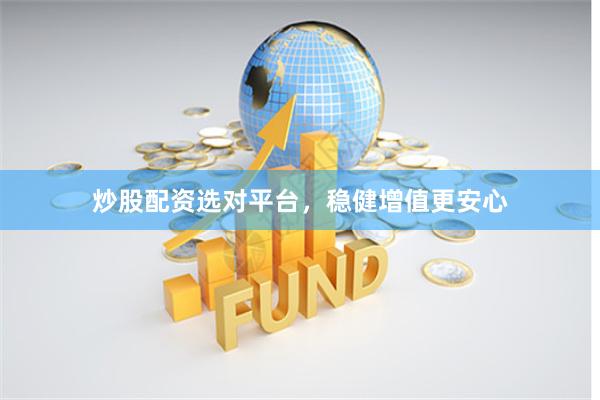 炒股配资选对平台，稳健增值更安心