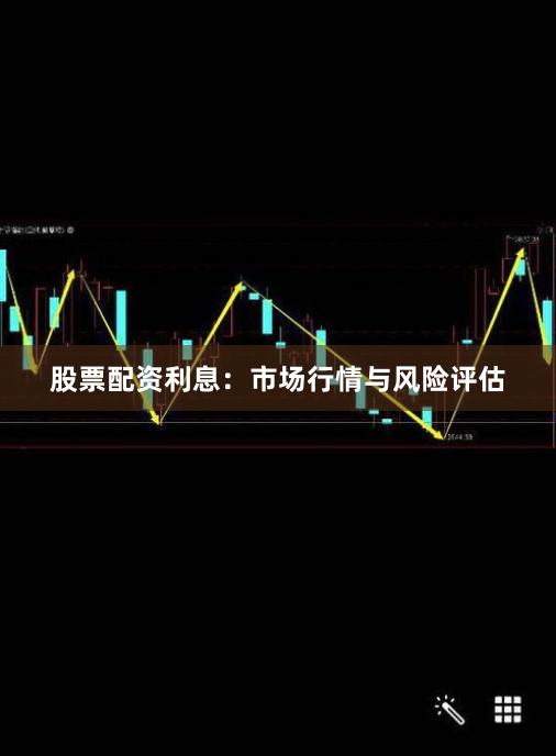 股票配资利息：市场行情与风险评估
