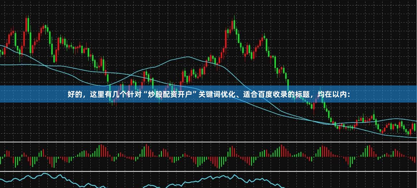 好的，这里有几个针对“炒股配资开户”关键词优化、适合百度收录的标题，均在以内：