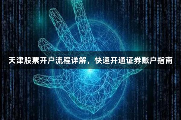 天津股票开户流程详解，快速开通证券账户指南