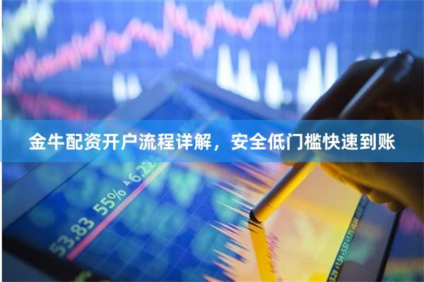 金牛配资开户流程详解，安全低门槛快速到账