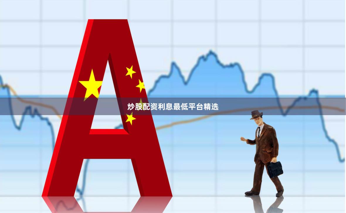 炒股配资利息最低平台精选