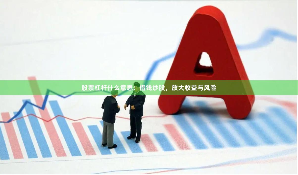 股票杠杆什么意思：借钱炒股，放大收益与风险