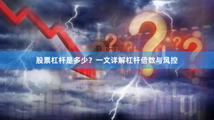 股票杠杆是多少？一文详解杠杆倍数与风控