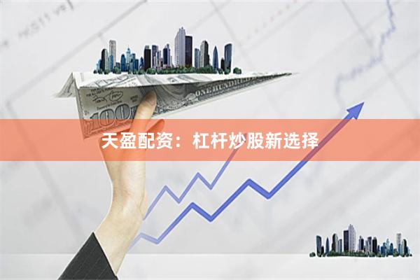 天盈配资：杠杆炒股新选择