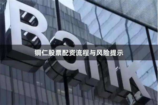 铜仁股票配资流程与风险提示
