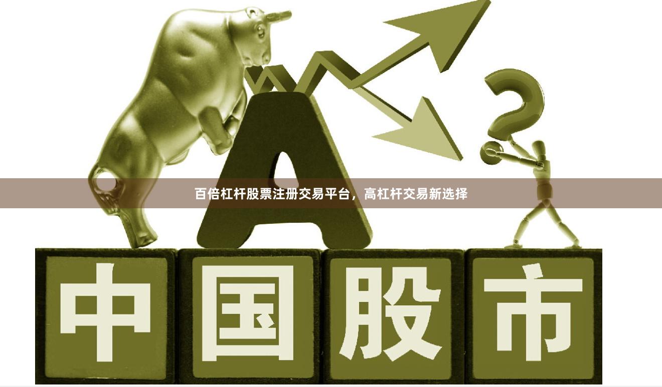 百倍杠杆股票注册交易平台，高杠杆交易新选择