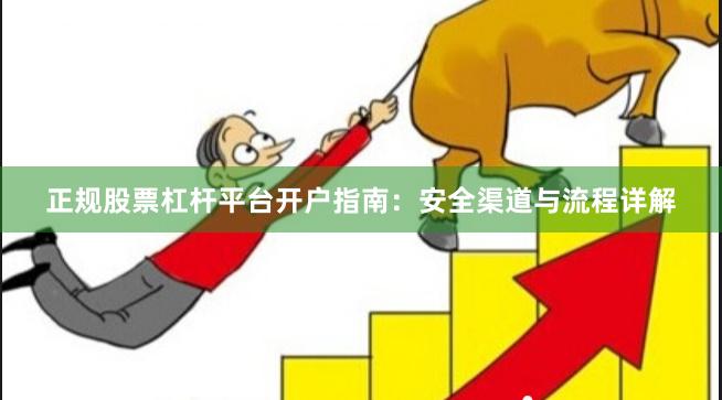 正规股票杠杆平台开户指南：安全渠道与流程详解