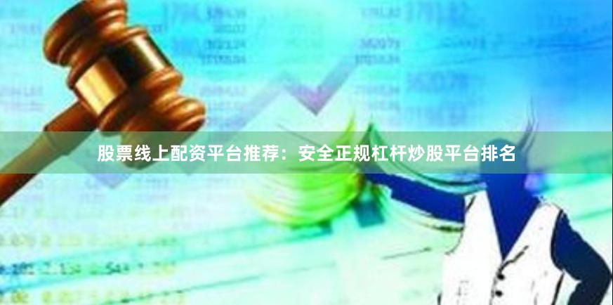 股票线上配资平台推荐：安全正规杠杆炒股平台排名