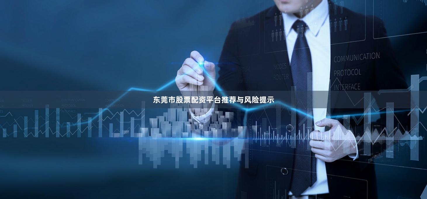 东莞市股票配资平台推荐与风险提示