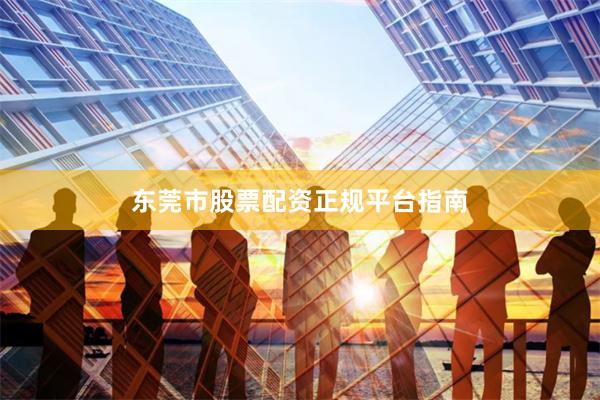 东莞市股票配资正规平台指南