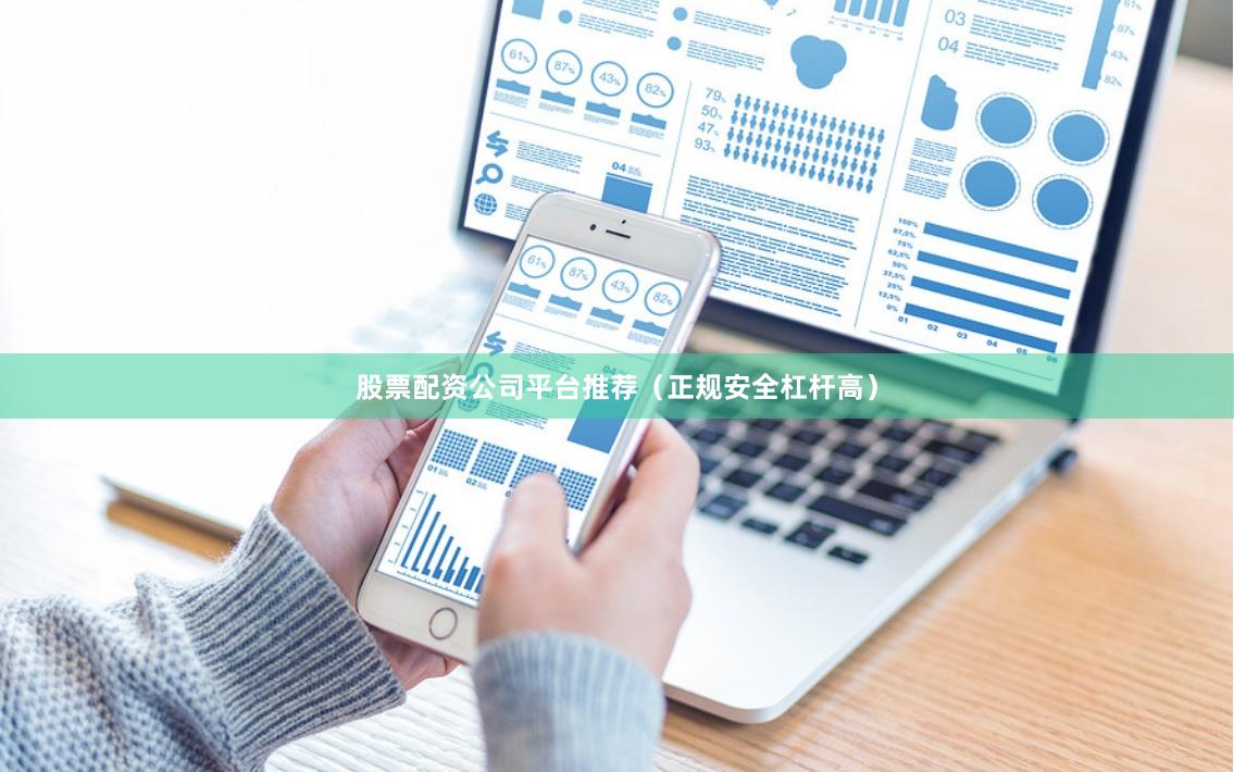 股票配资公司平台推荐（正规安全杠杆高）