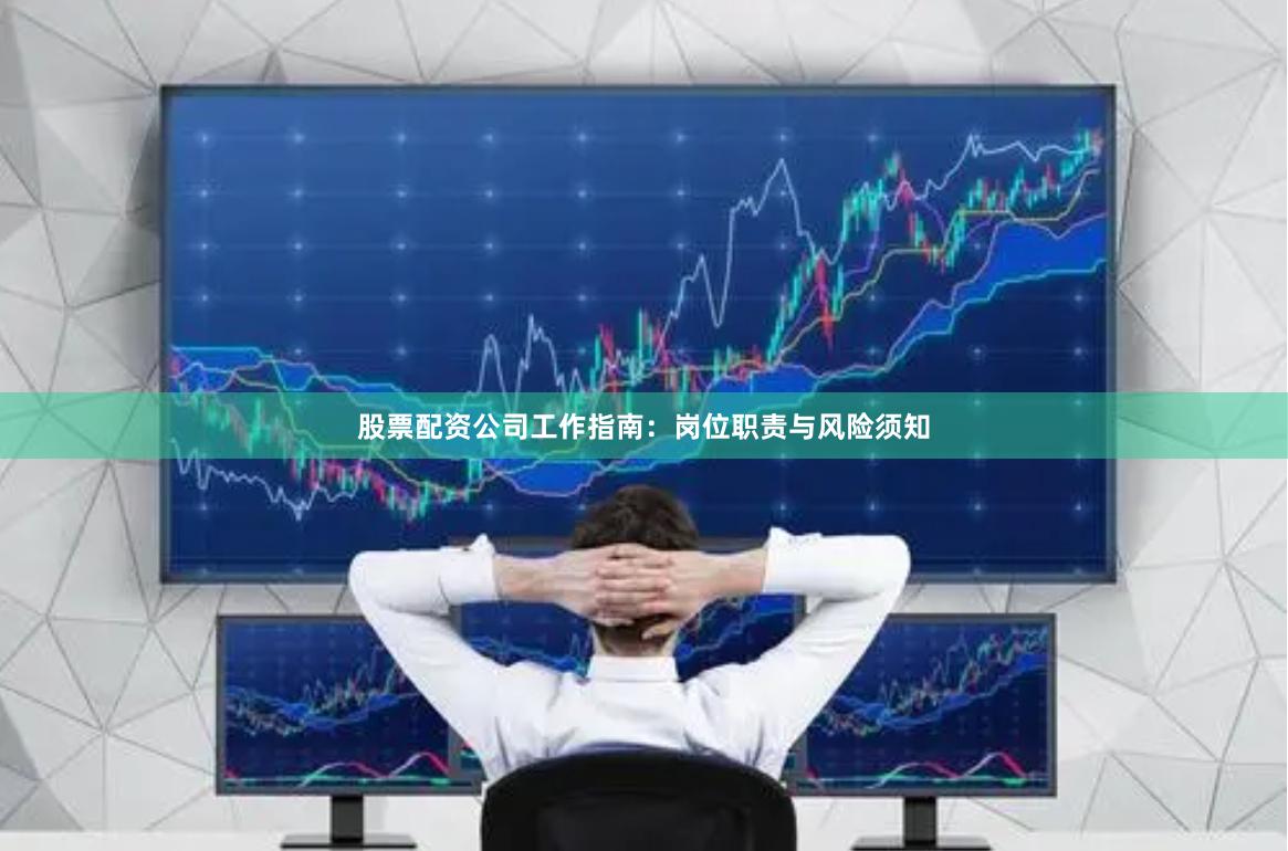 股票配资公司工作指南：岗位职责与风险须知