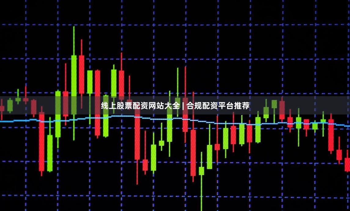 线上股票配资网站大全 | 合规配资平台推荐